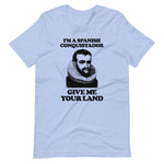 I'm A Spanish Conquistador (Give Me Your Land) T-Shirt (Unisex)