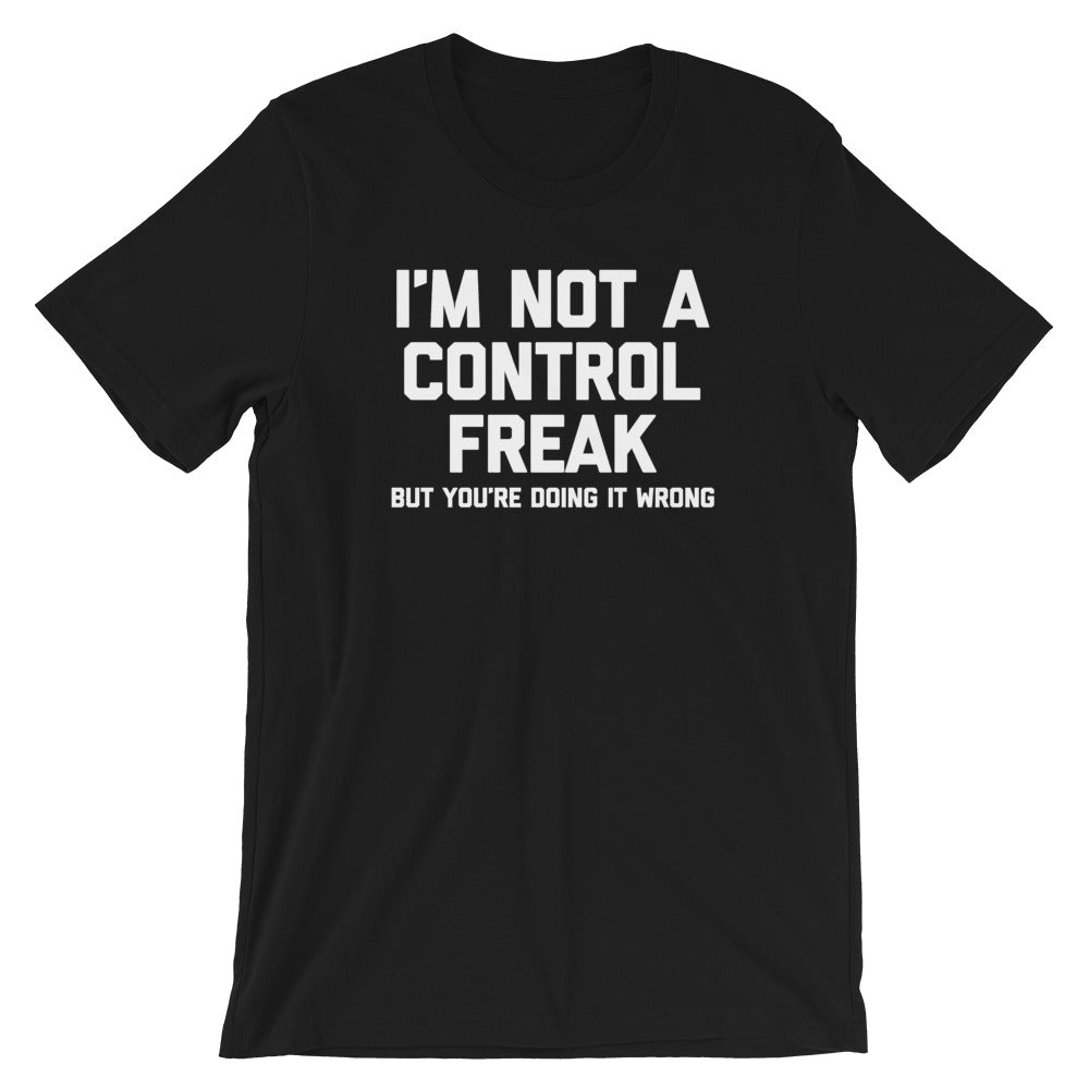 I'm Not A Control Freak But You're Doing It Wrong T-Shirt (Unisex)