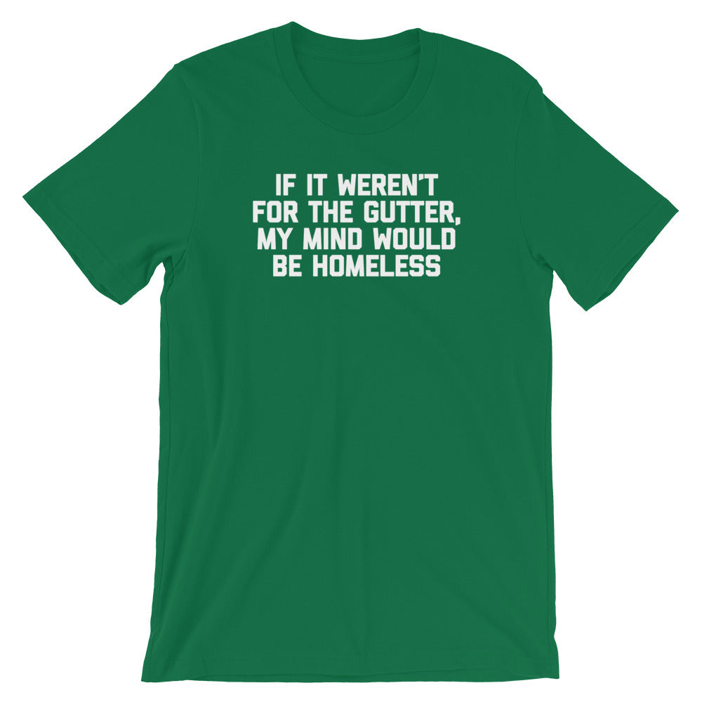If It Weren't For The Gutter, My Mind Would Be Homeless T-Shirt (Unisex)