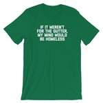 If It Weren't For The Gutter, My Mind Would Be Homeless T-Shirt (Unisex)