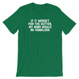 If It Weren't For The Gutter, My Mind Would Be Homeless T-Shirt (Unisex)