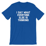 I Say What Everyone Else Is Thinking T-Shirt (Unisex)