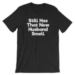 Still Has That New Husband Smell T-Shirt (Unisex)