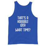 That's A Horrible Idea (What Time?) Tank Top (Unisex)