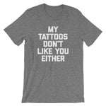 My Tattoos Don't Like You Either T-Shirt (Unisex)