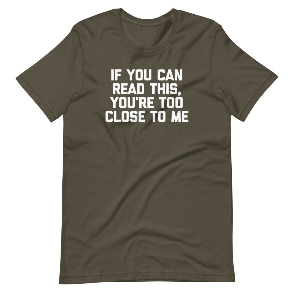 If You Can Read This, You're Too Close To Me T-Shirt (Unisex)