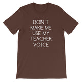 Don't Make Me Use My Teacher Voice T-Shirt (Unisex)