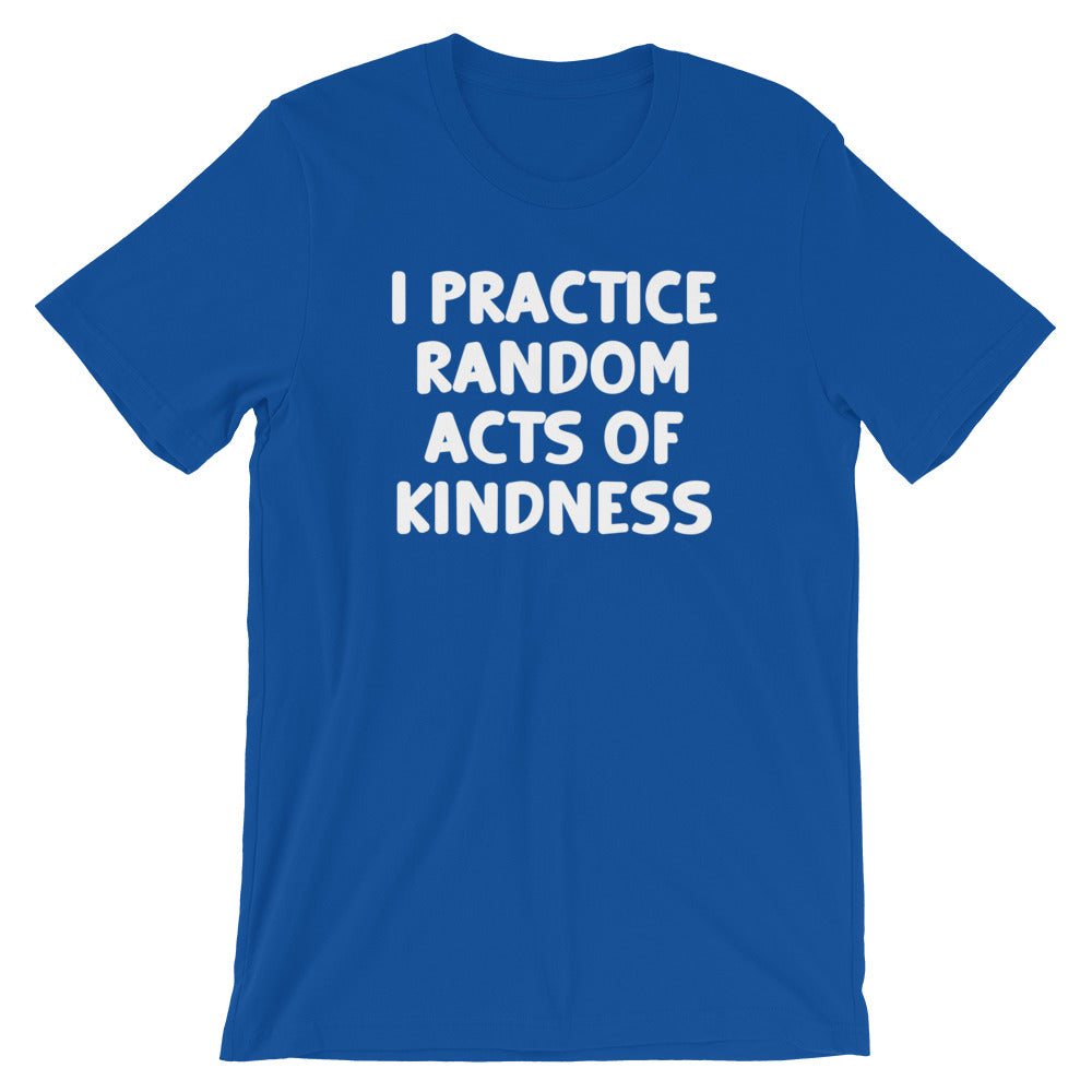 I Practice Random Acts Of Kindness T-Shirt (Unisex)