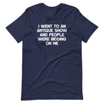 I Went To An Antique Show & People Were Bidding On Me T-Shirt (Unisex)