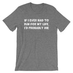 If I Ever Had To Run For My Life, I'd Probably Die T-Shirt (Unisex)