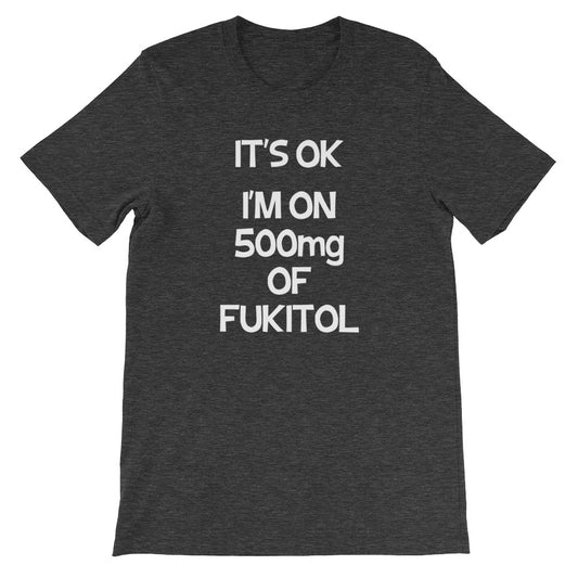 It's OK, I'm On 500mg Of Fukitol T-Shirt (Unisex)