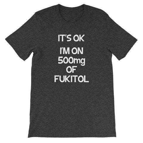 It's OK, I'm On 500mg Of Fukitol T-Shirt (Unisex)