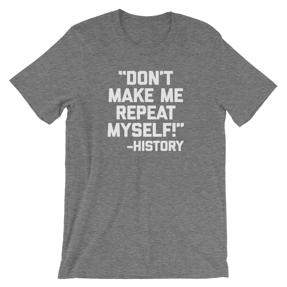 Don't Make Me Repeat Myself -History Quote T-Shirt (Unisex)
