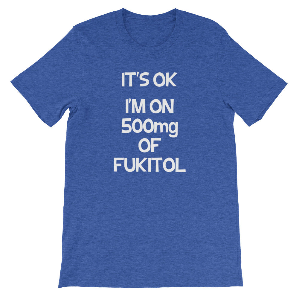 It's OK, I'm On 500mg Of Fukitol T-Shirt (Unisex)