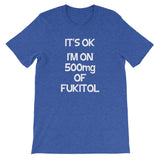 It's OK, I'm On 500mg Of Fukitol T-Shirt (Unisex)