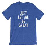 Just Let Me Be Great T-Shirt (Unisex)