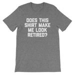 Does This Shirt Make Me Look Retired? T-Shirt (Unisex)