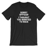 Sorry Officer (I Thought You Wanted To Race) T-Shirt (Unisex)