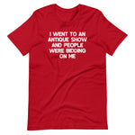 I Went To An Antique Show & People Were Bidding On Me T-Shirt (Unisex)