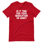 Is It Time For Your Medication Or Mine? T-Shirt (Unisex)