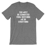 You Must Be Exhausted From Watching Me Do Everything T-Shirt (Unisex)