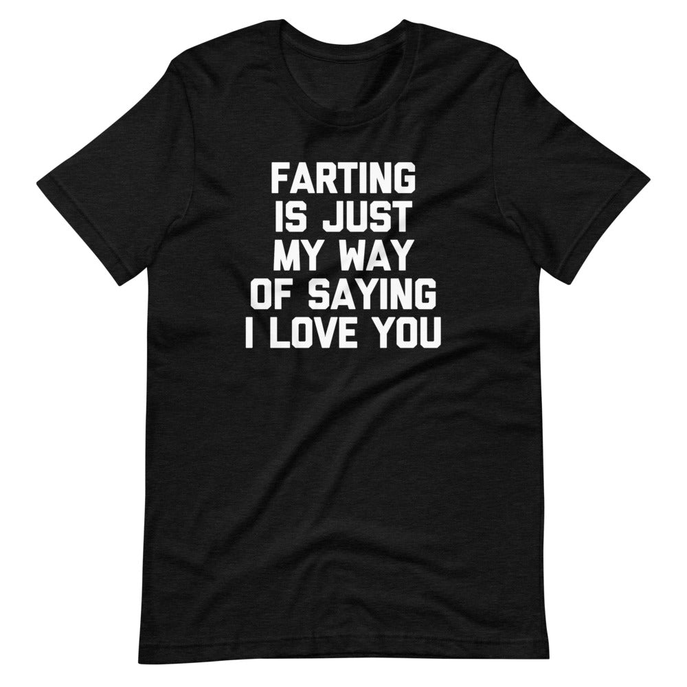 Farting Is Just My Way Of Saying I Love You T-Shirt (Unisex)