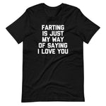 Farting Is Just My Way Of Saying I Love You T-Shirt (Unisex)