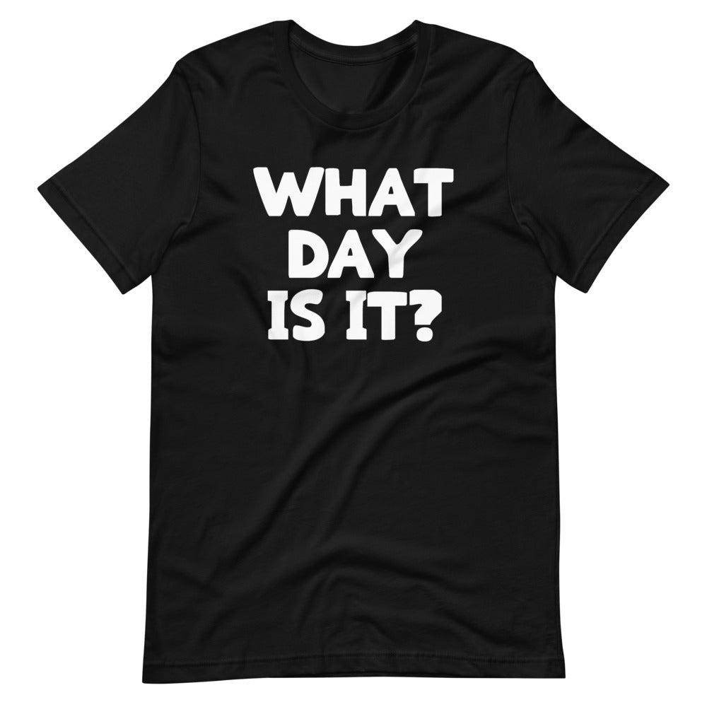 What Day Is It? T-Shirt (Unisex)