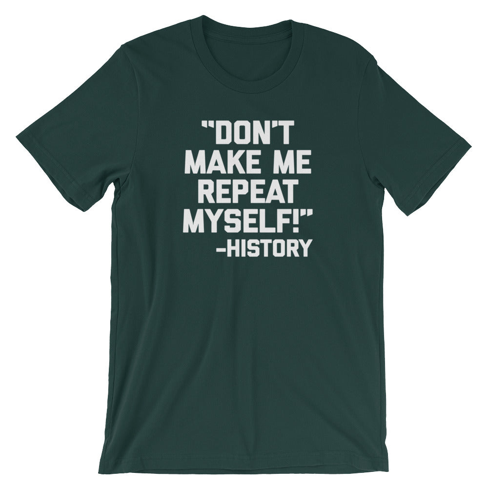 Don't Make Me Repeat Myself -History Quote T-Shirt (Unisex)