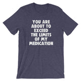You Are About To Exceed The Limits Of My Medication T-Shirt (Unisex)