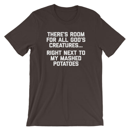 There's Room For All God's Creatures (Right Next To My Mashed Potatoes) T-Shirt (Unisex)