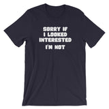 Sorry If I Looked Interested (I'm Not) T-Shirt (Unisex)
