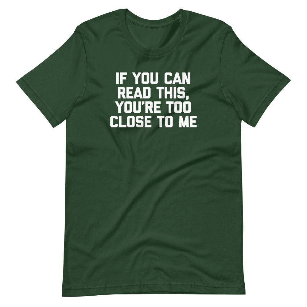 If You Can Read This, You're Too Close To Me T-Shirt (Unisex)