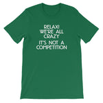 Relax! We're All Crazy (It's Not A Competition) T-Shirt (Unisex)