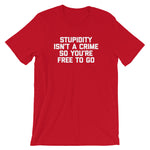 Stupidity Isn't A Crime So You're Free To Go T-Shirt (Unisex)