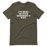 I'm Here To Fuck Somebody's Wife T-Shirt (Unisex)
