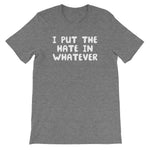 I Put The Hate In Whatever T-Shirt (Unisex)