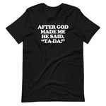 After God Made Me He Said Ta-Da! T-Shirt (Unisex)