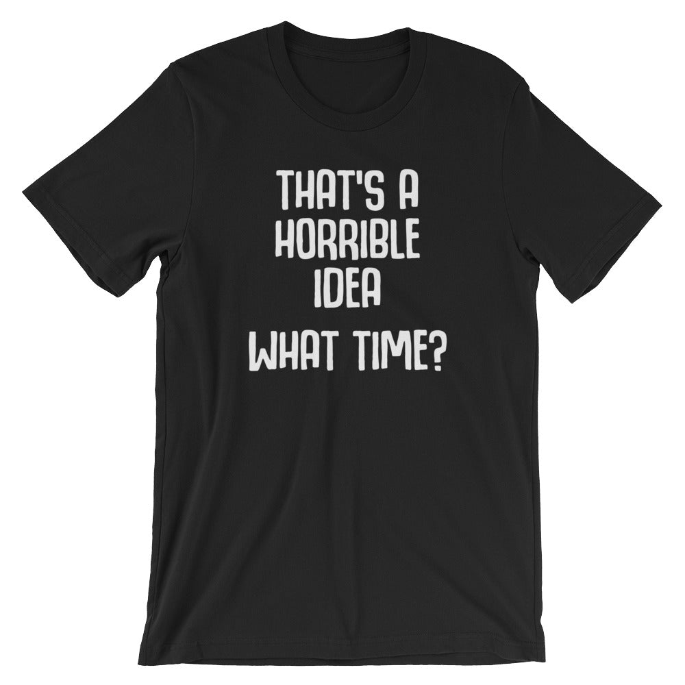 That's A Horrible Idea (What Time?) T-Shirt (Unisex) – NoiseBot.com