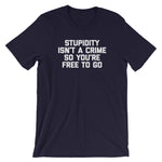 Stupidity Isn't A Crime So You're Free To Go T-Shirt (Unisex)