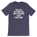 You Must Be Exhausted From Watching Me Do Everything T-Shirt (Unisex)