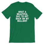 What A Beautiful Day To Get Back On My Bullshit T-Shirt (Unisex)