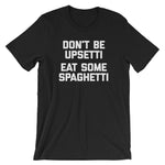 Don't Be Upsetti (Eat Some Spaghetti) T-Shirt (Unisex)
