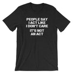 People Say I Act Like I Don't Care (It's Not An Act) T-Shirt (Unisex)