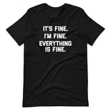 It's Fine, I'm Fine, Everything Is Fine T-Shirt (Unisex)