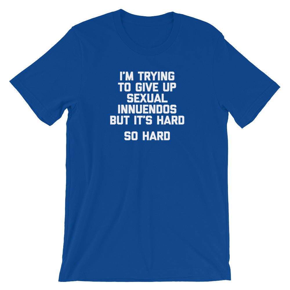 I'm Trying To Give Up Sexual Innuendos But It's Hard T-Shirt (Unisex)
