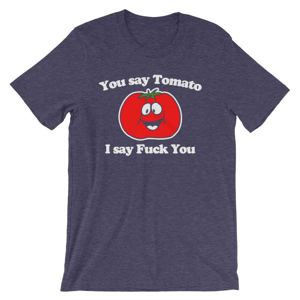 You Say Tomato, I Say Fuck You T-Shirt (Unisex)