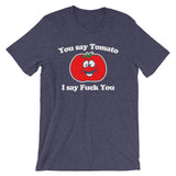 You Say Tomato, I Say Fuck You T-Shirt (Unisex)