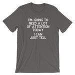 I'm Going To Need A Lot Of Attention Today (I Can Just Tell) T-Shirt (Unisex)