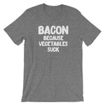 Bacon Because Vegetables Suck T-Shirt (Unisex)